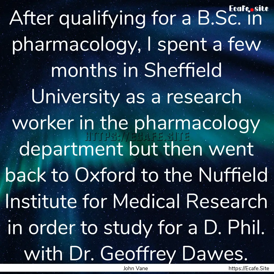 After qualifying for a B.Sc. in pharmacology,.... : Quote by John Vane