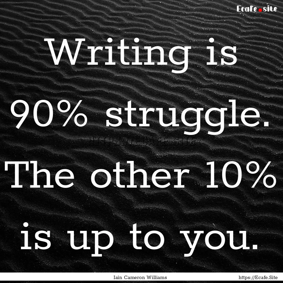 Writing is 90% struggle. The other 10% is.... : Quote by Iain Cameron Williams