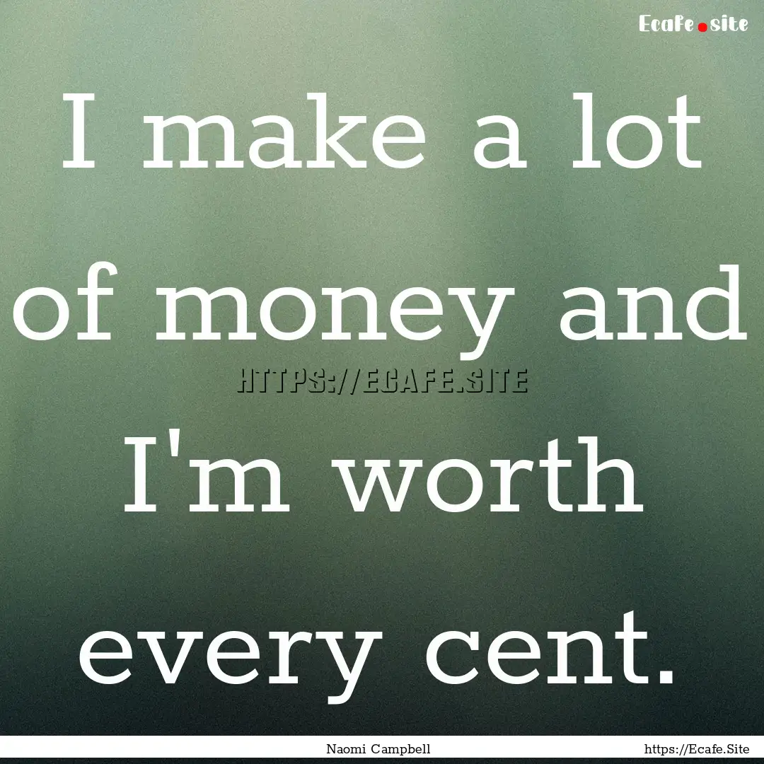 I make a lot of money and I'm worth every.... : Quote by Naomi Campbell