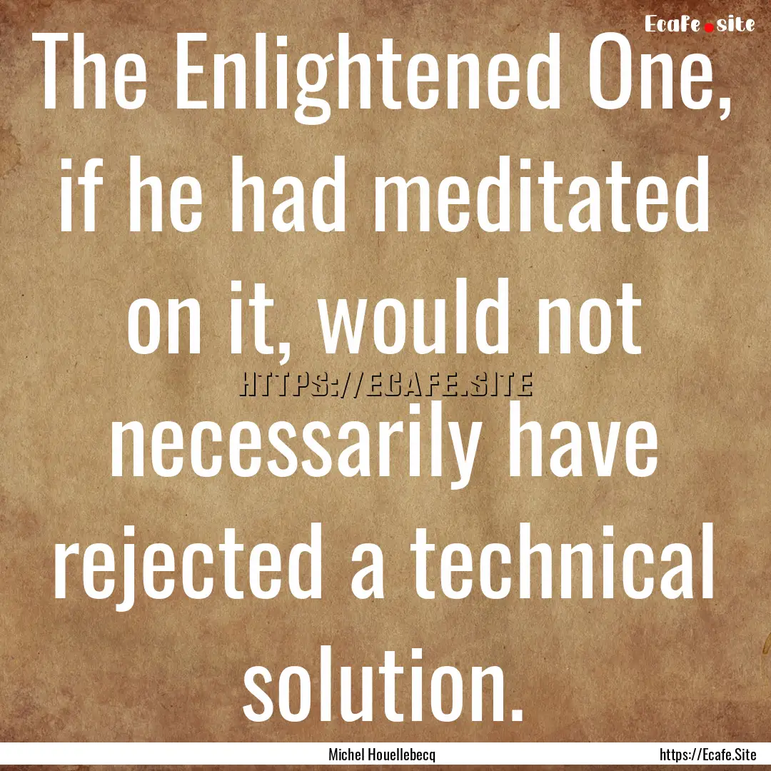 The Enlightened One, if he had meditated.... : Quote by Michel Houellebecq