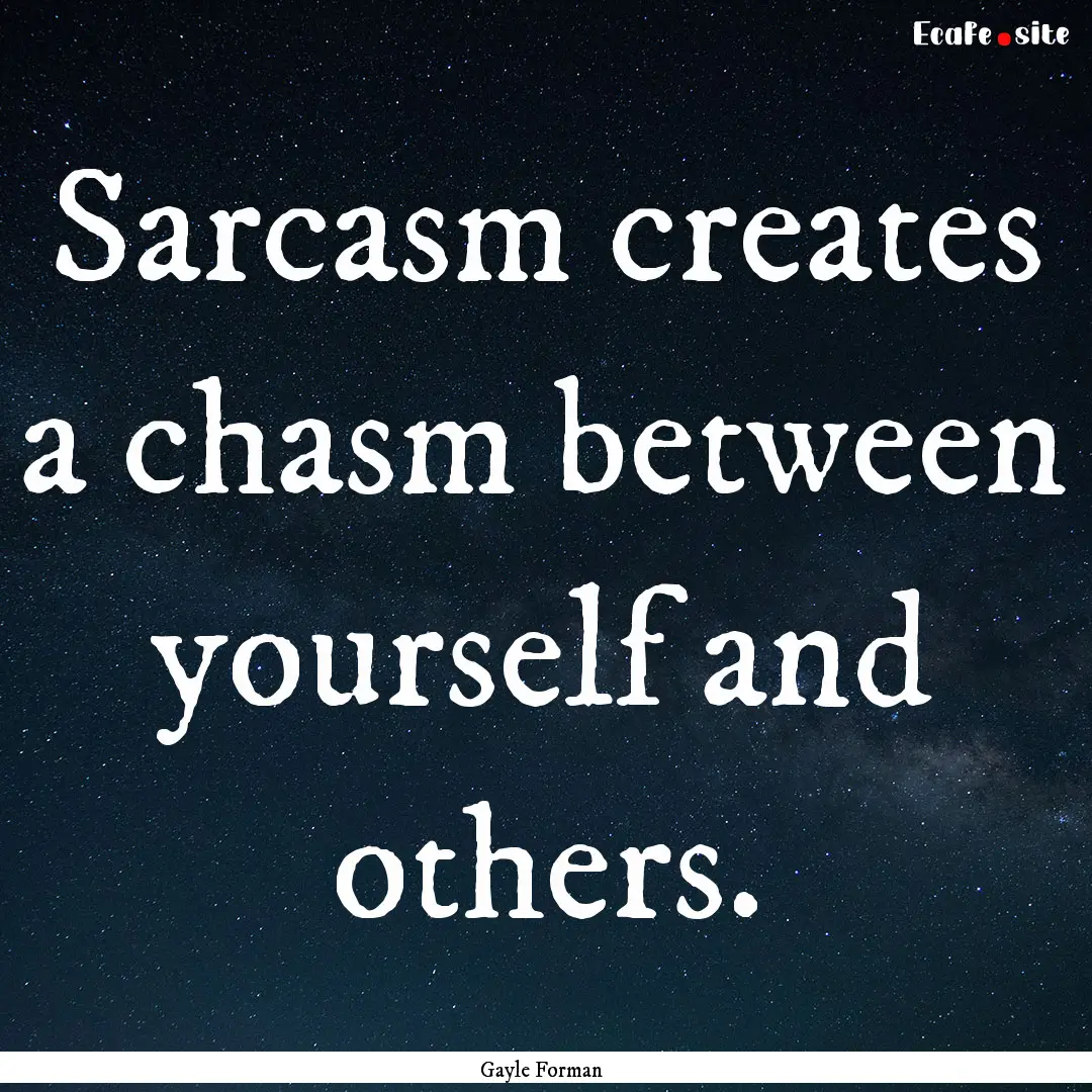 Sarcasm creates a chasm between yourself.... : Quote by Gayle Forman