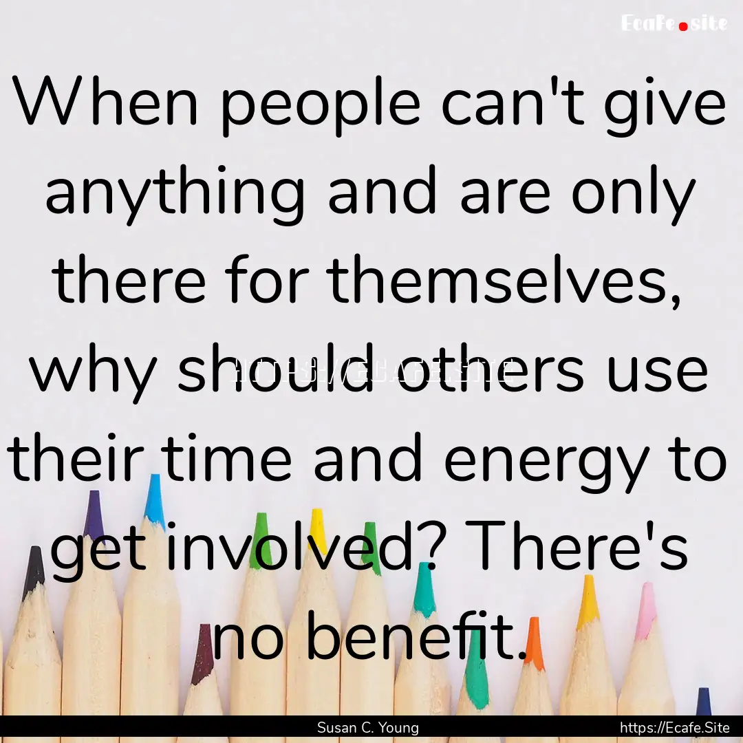 When people can't give anything and are only.... : Quote by Susan C. Young