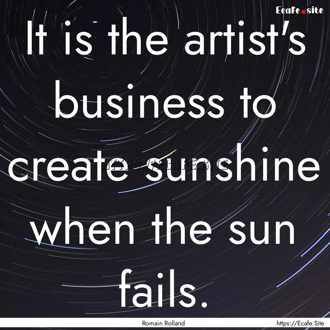 It is the artist's business to create sunshine.... : Quote by Romain Rolland