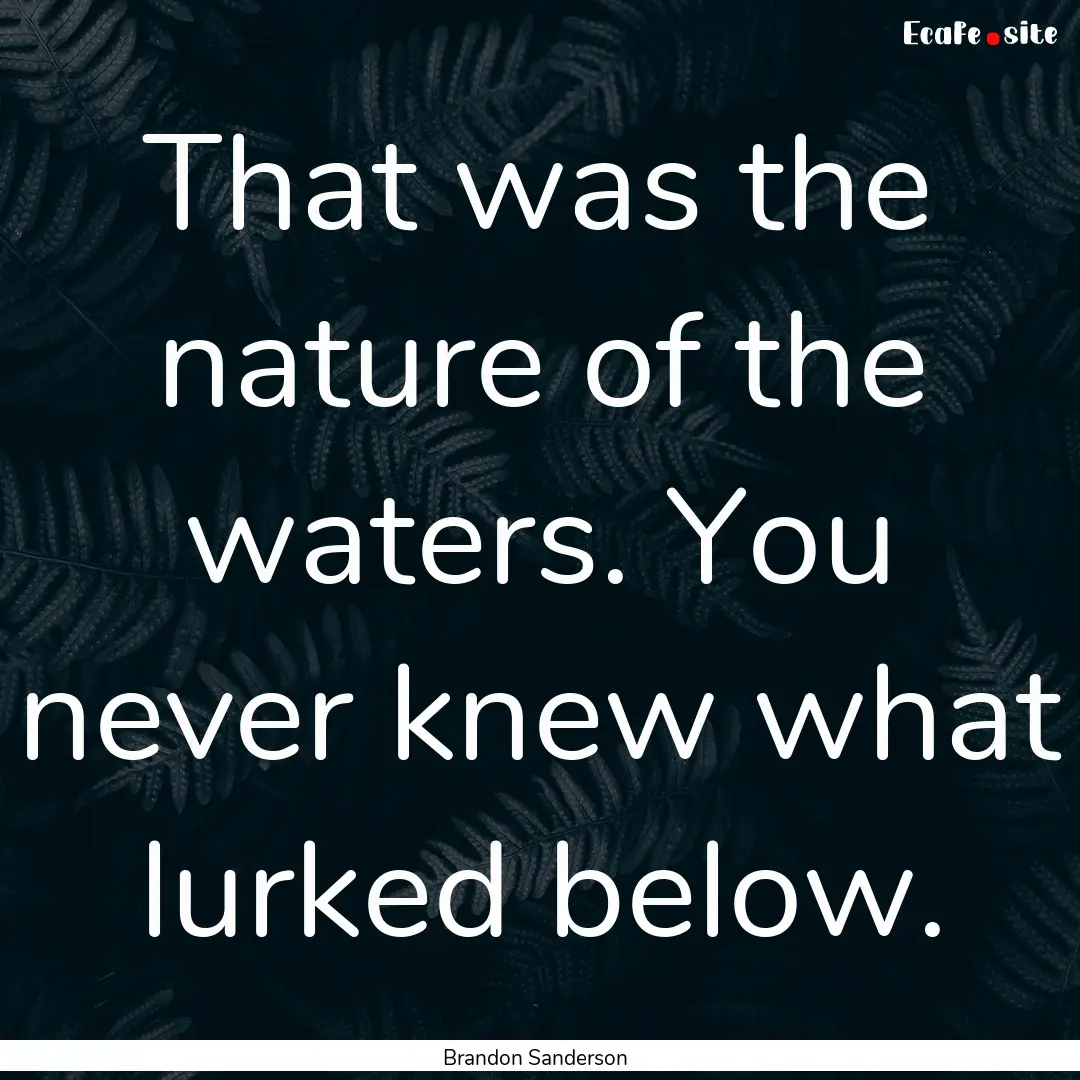 That was the nature of the waters. You never.... : Quote by Brandon Sanderson