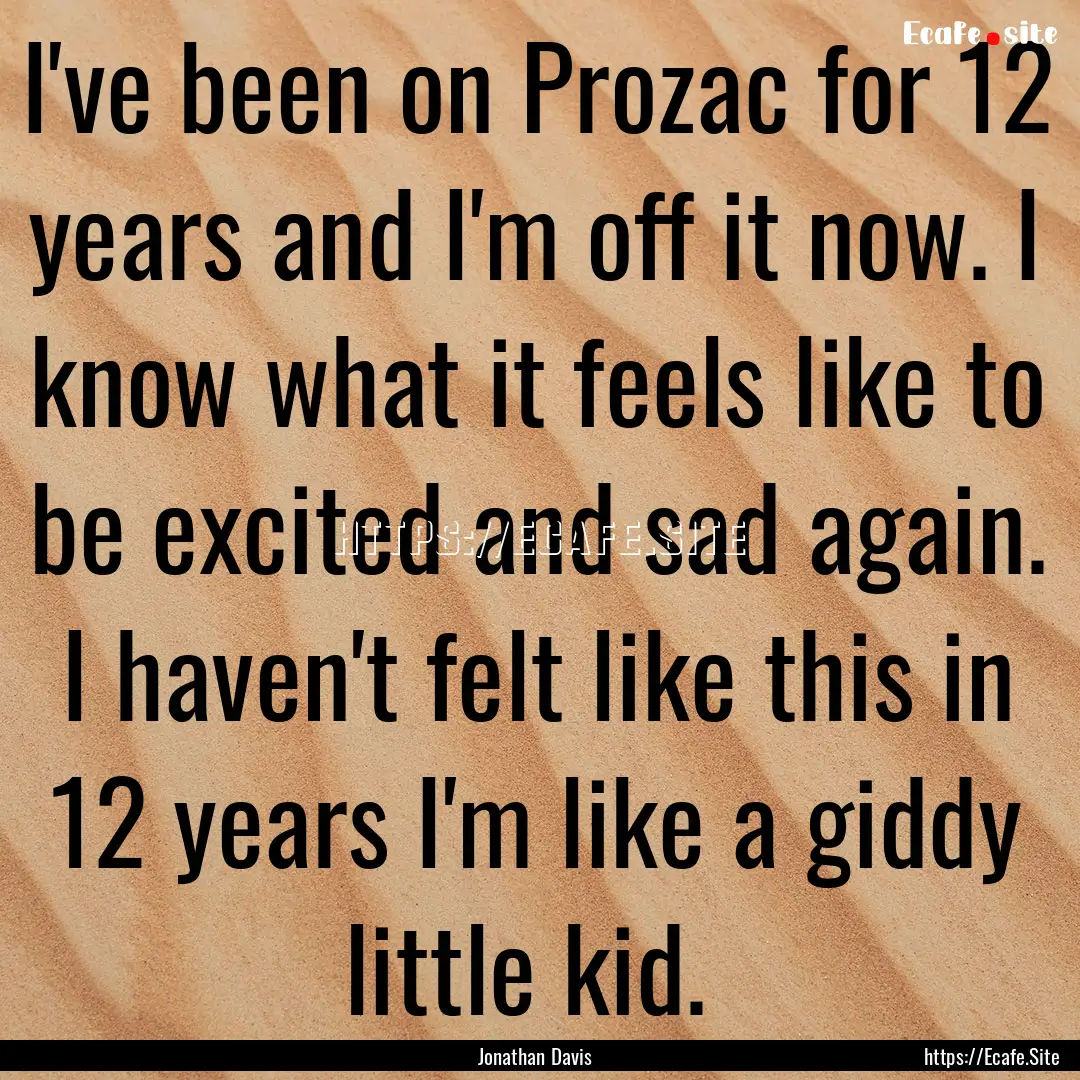 I've been on Prozac for 12 years and I'm.... : Quote by Jonathan Davis