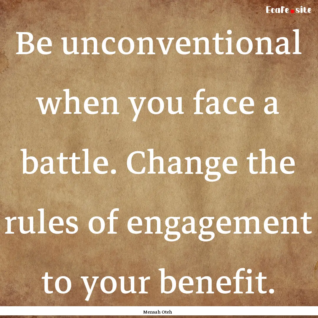 Be unconventional when you face a battle..... : Quote by Mensah Oteh