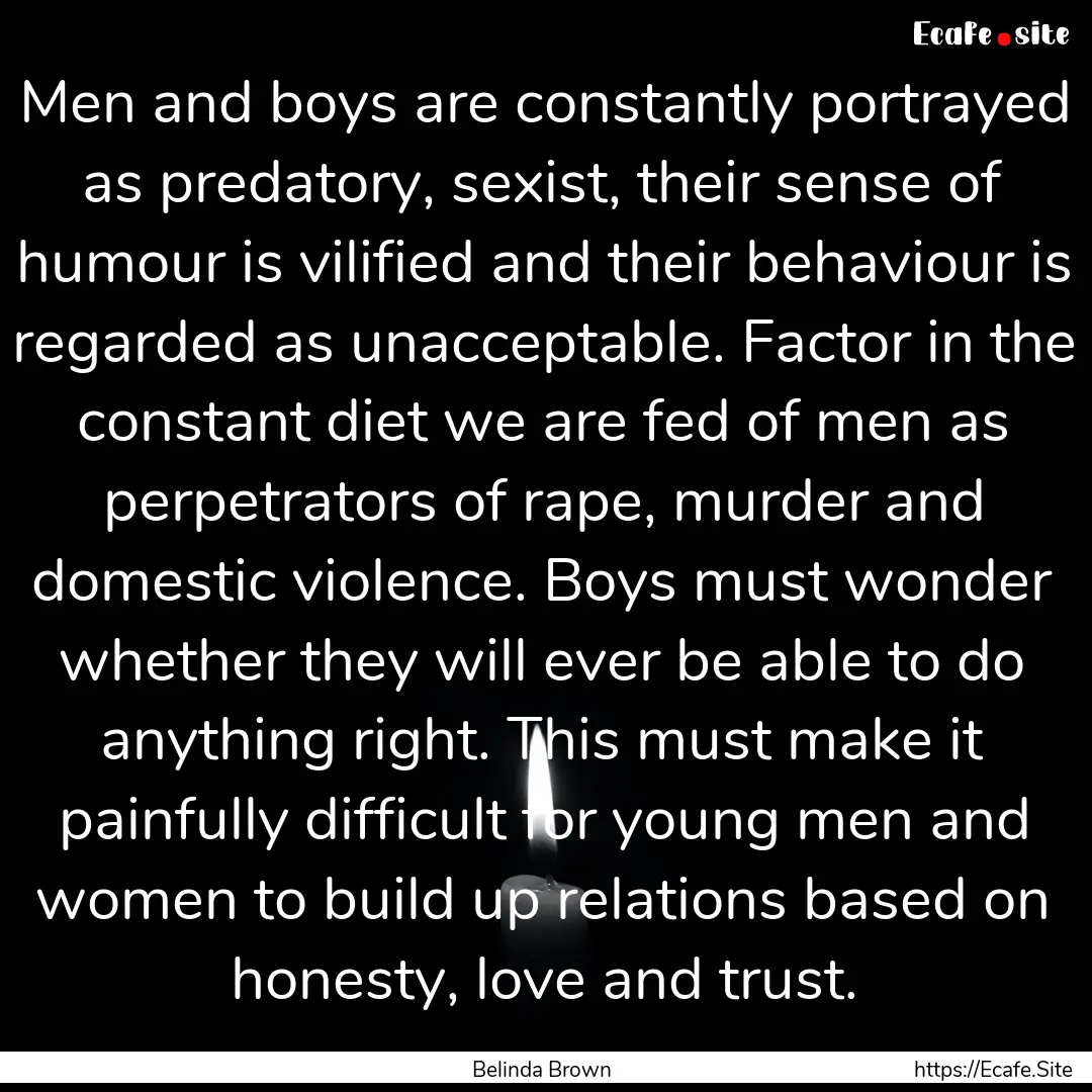 Men and boys are constantly portrayed as.... : Quote by Belinda Brown