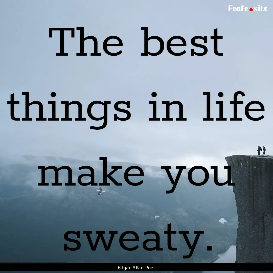 The best things in life make you sweaty. : Quote by Edgar Allan Poe