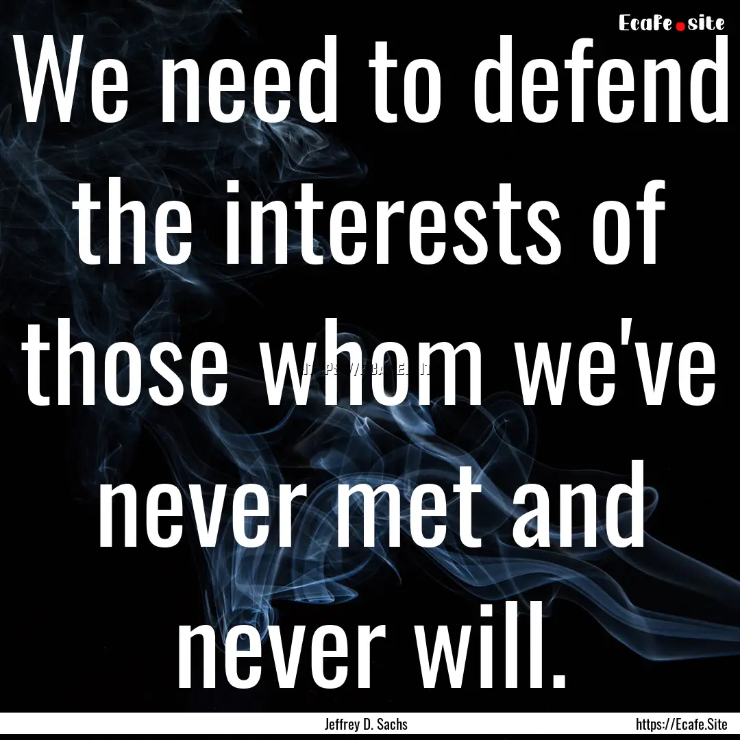 We need to defend the interests of those.... : Quote by Jeffrey D. Sachs