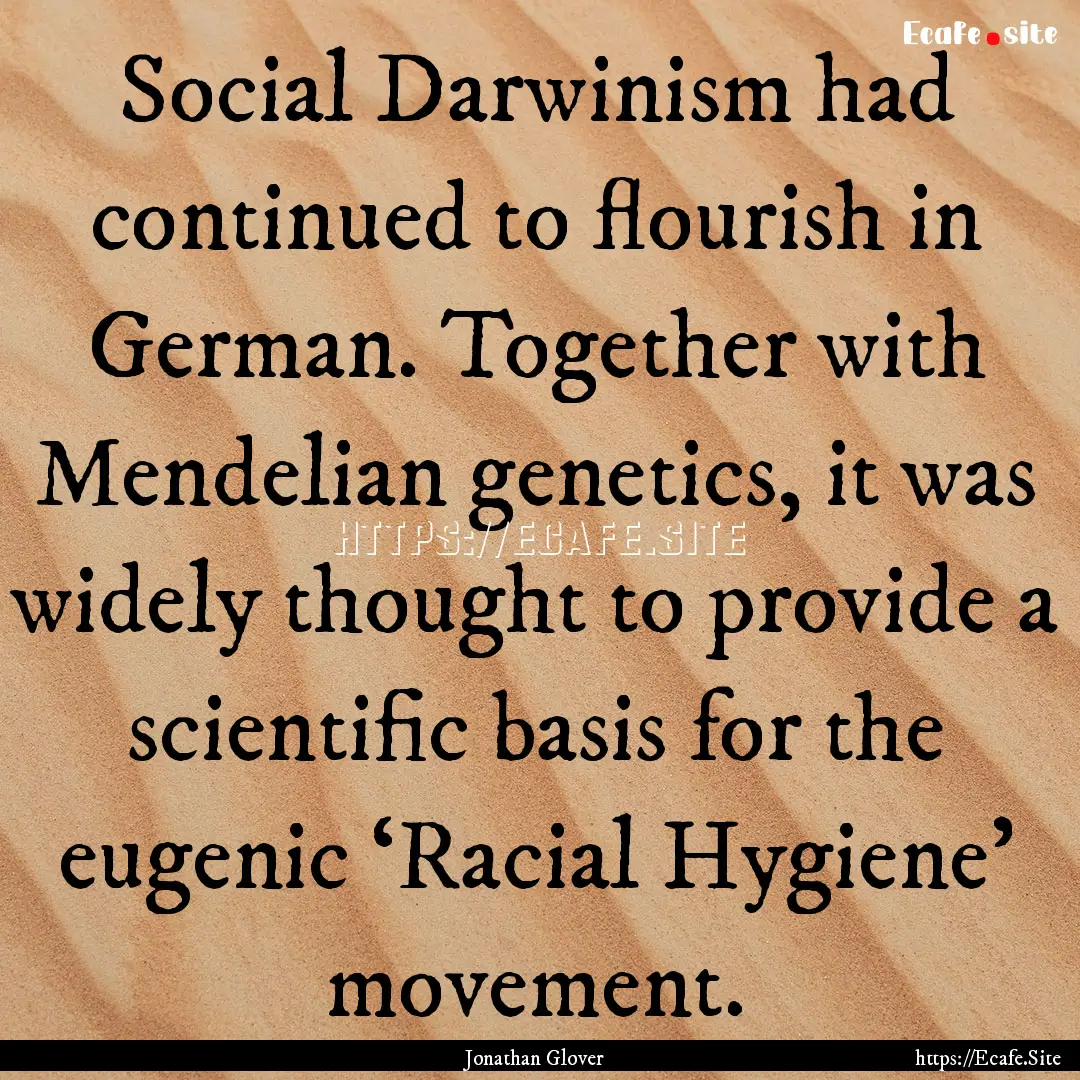 Social Darwinism had continued to flourish.... : Quote by Jonathan Glover