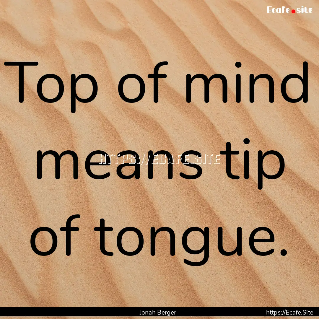 Top of mind means tip of tongue. : Quote by Jonah Berger