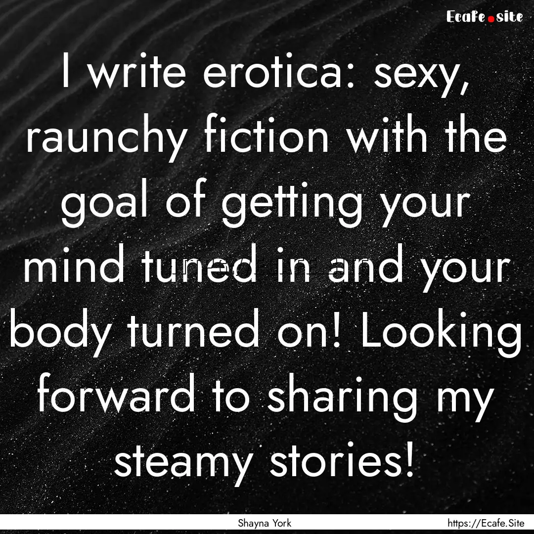 I write erotica: sexy, raunchy fiction with.... : Quote by Shayna York