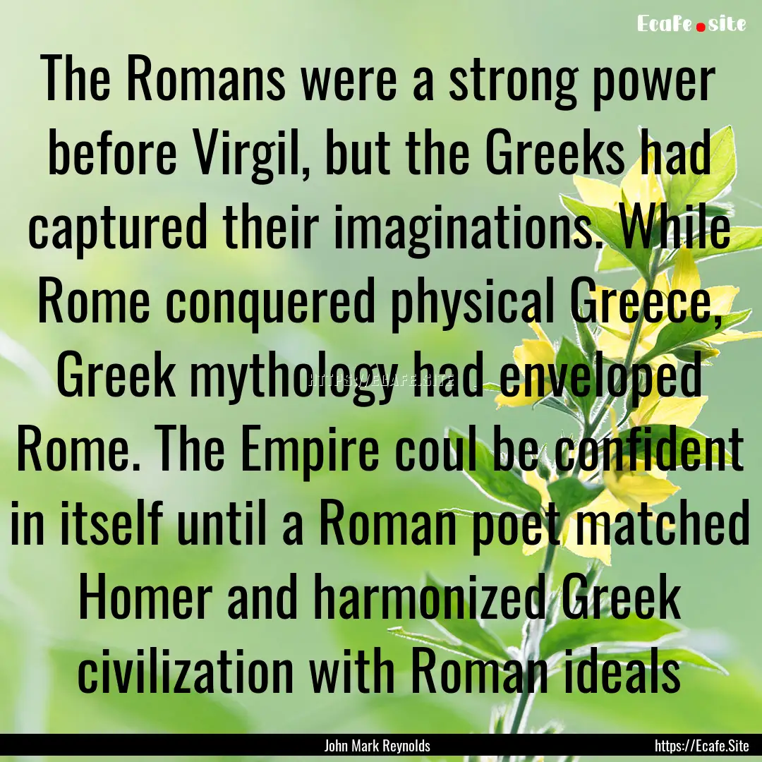 The Romans were a strong power before Virgil,.... : Quote by John Mark Reynolds