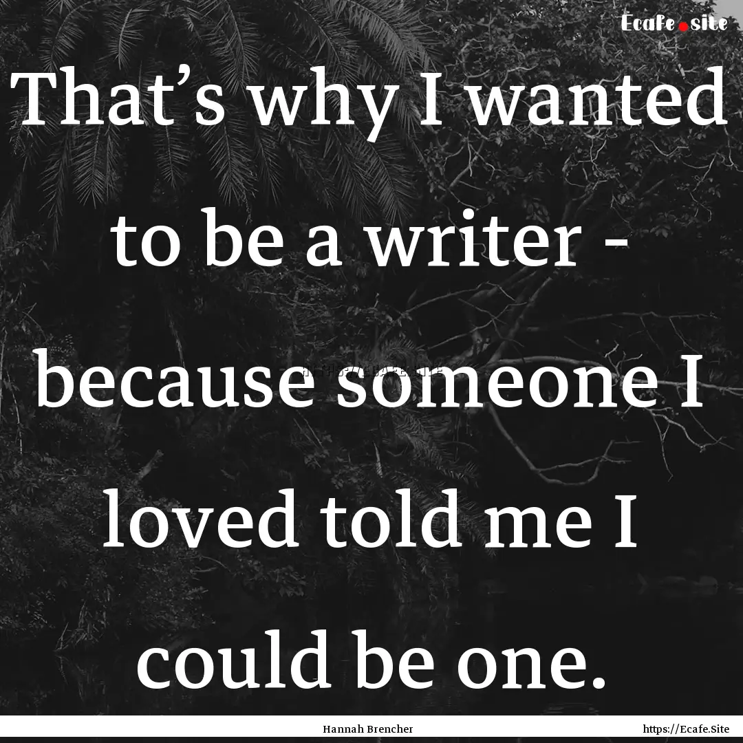 That’s why I wanted to be a writer - because.... : Quote by Hannah Brencher