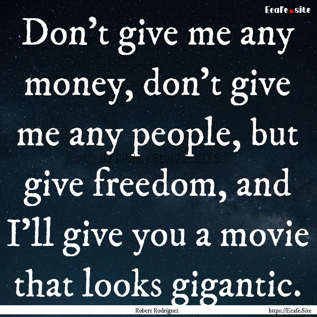 Don't give me any money, don't give me any.... : Quote by Robert Rodriguez