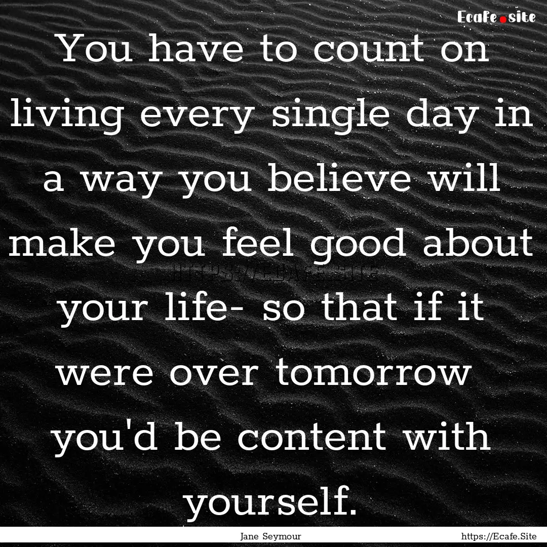 You have to count on living every single.... : Quote by Jane Seymour