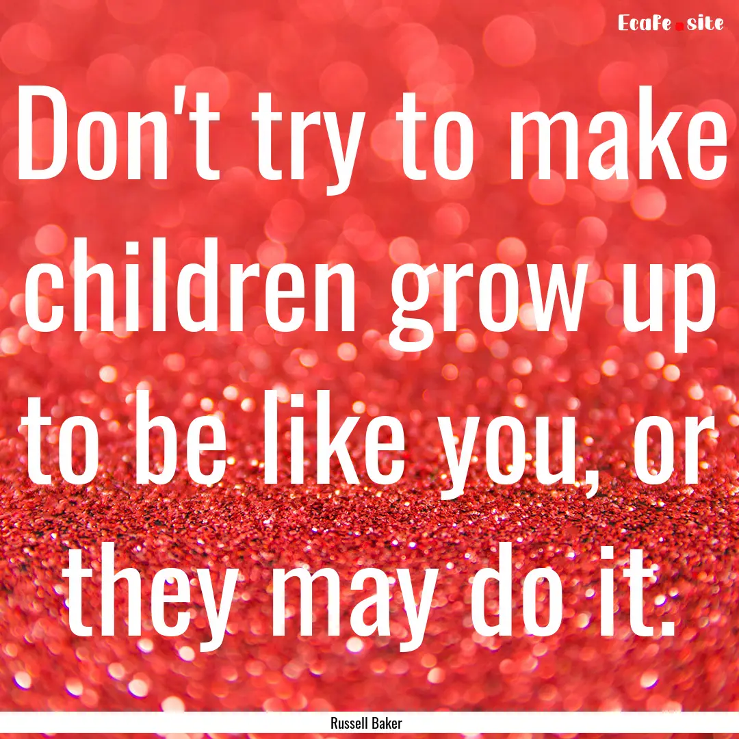 Don't try to make children grow up to be.... : Quote by Russell Baker