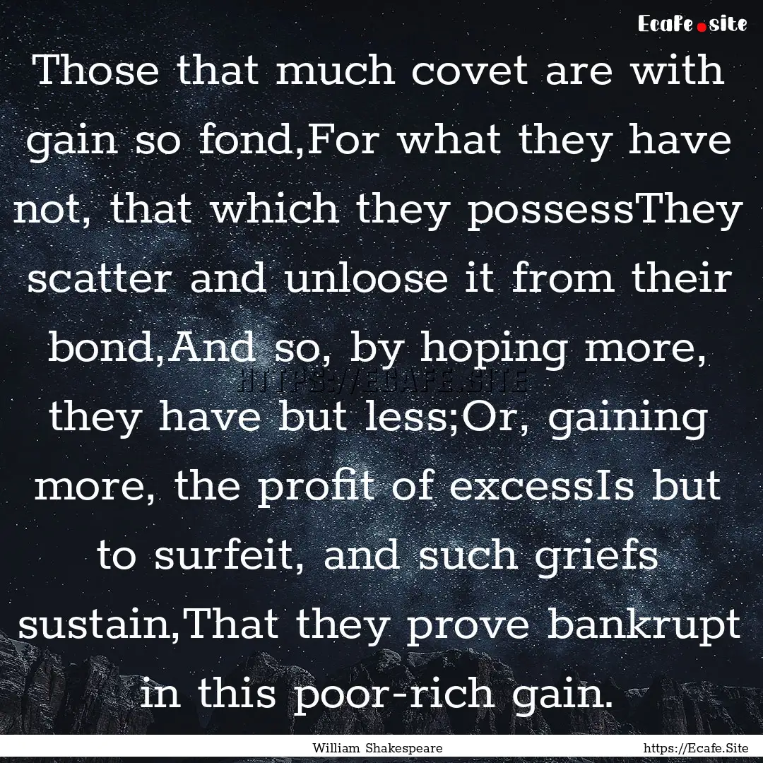 Those that much covet are with gain so fond,For.... : Quote by William Shakespeare