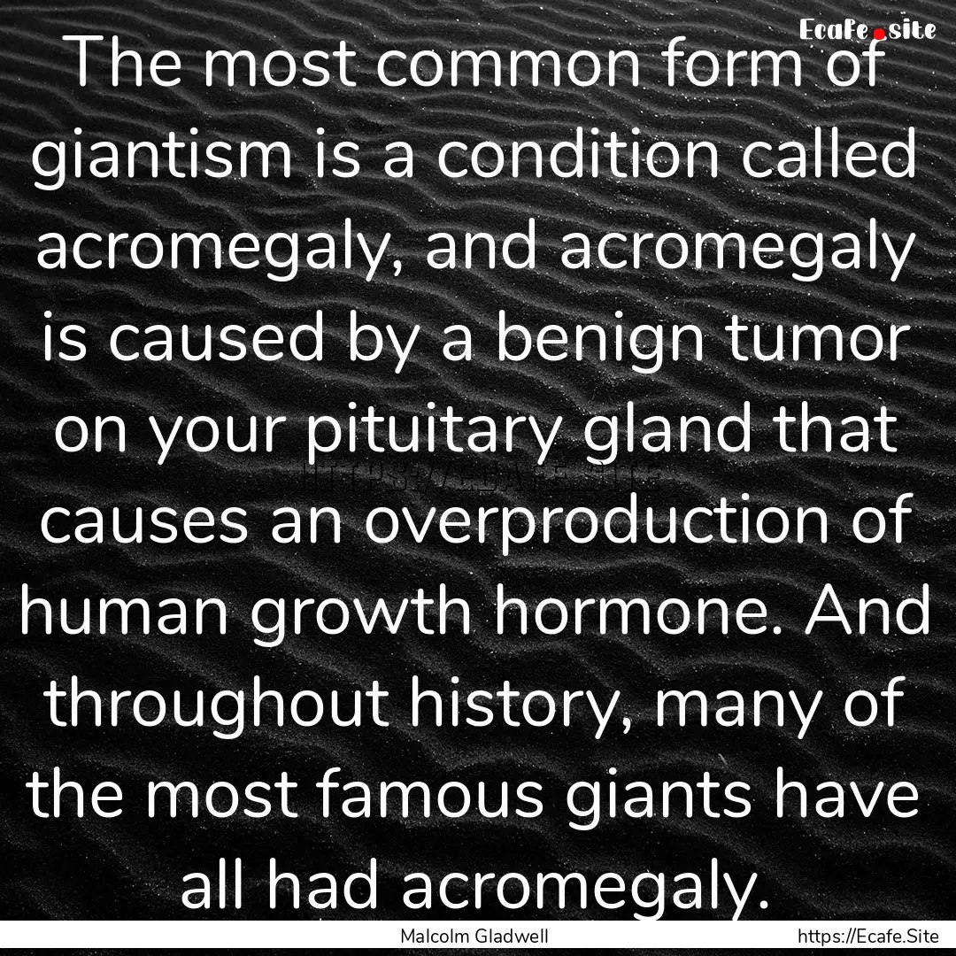 The most common form of giantism is a condition.... : Quote by Malcolm Gladwell