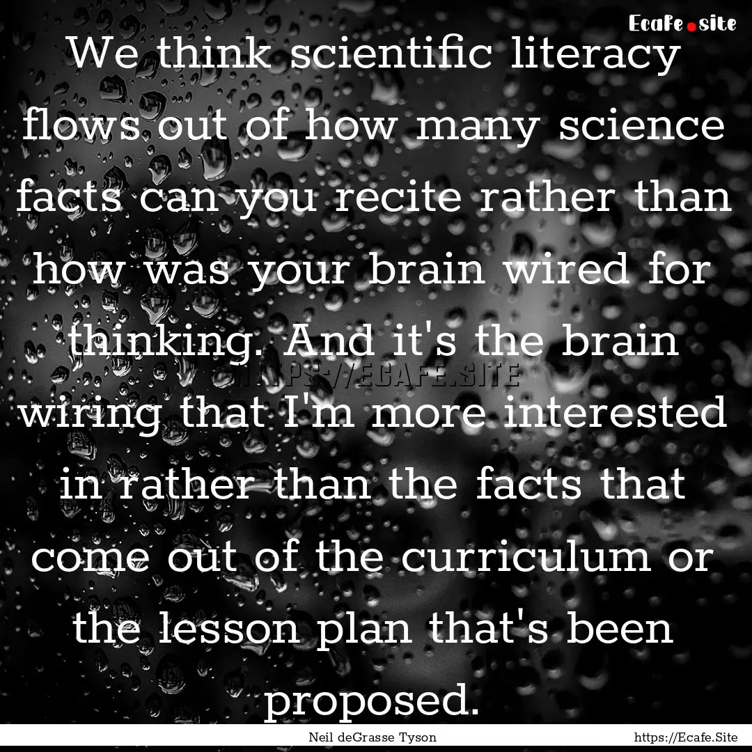 We think scientific literacy flows out of.... : Quote by Neil deGrasse Tyson