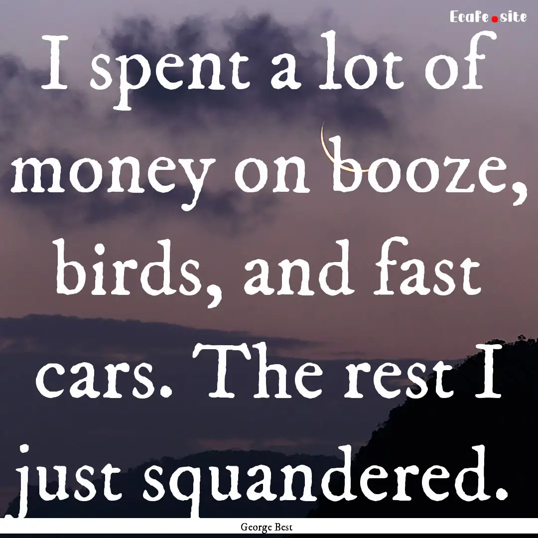 I spent a lot of money on booze, birds, and.... : Quote by George Best