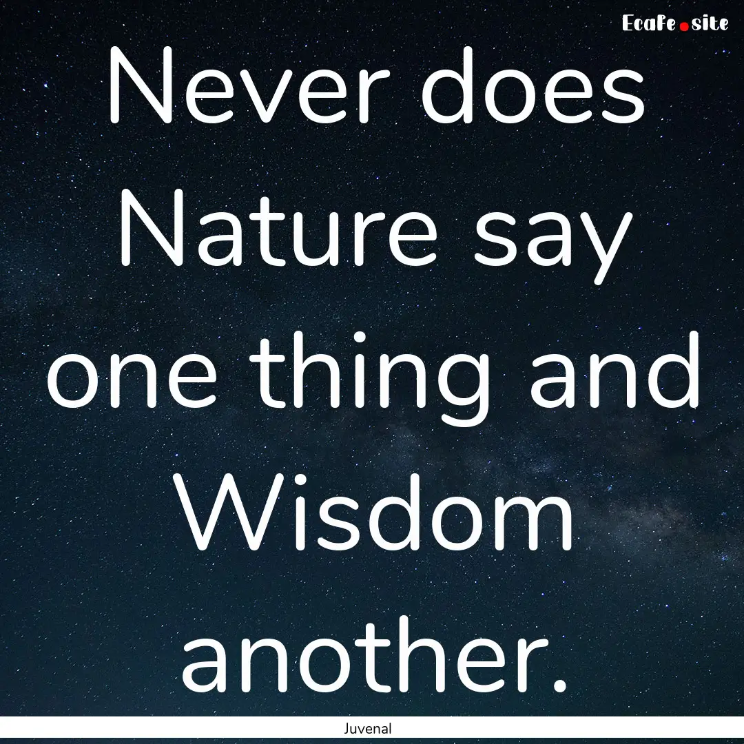 Never does Nature say one thing and Wisdom.... : Quote by Juvenal