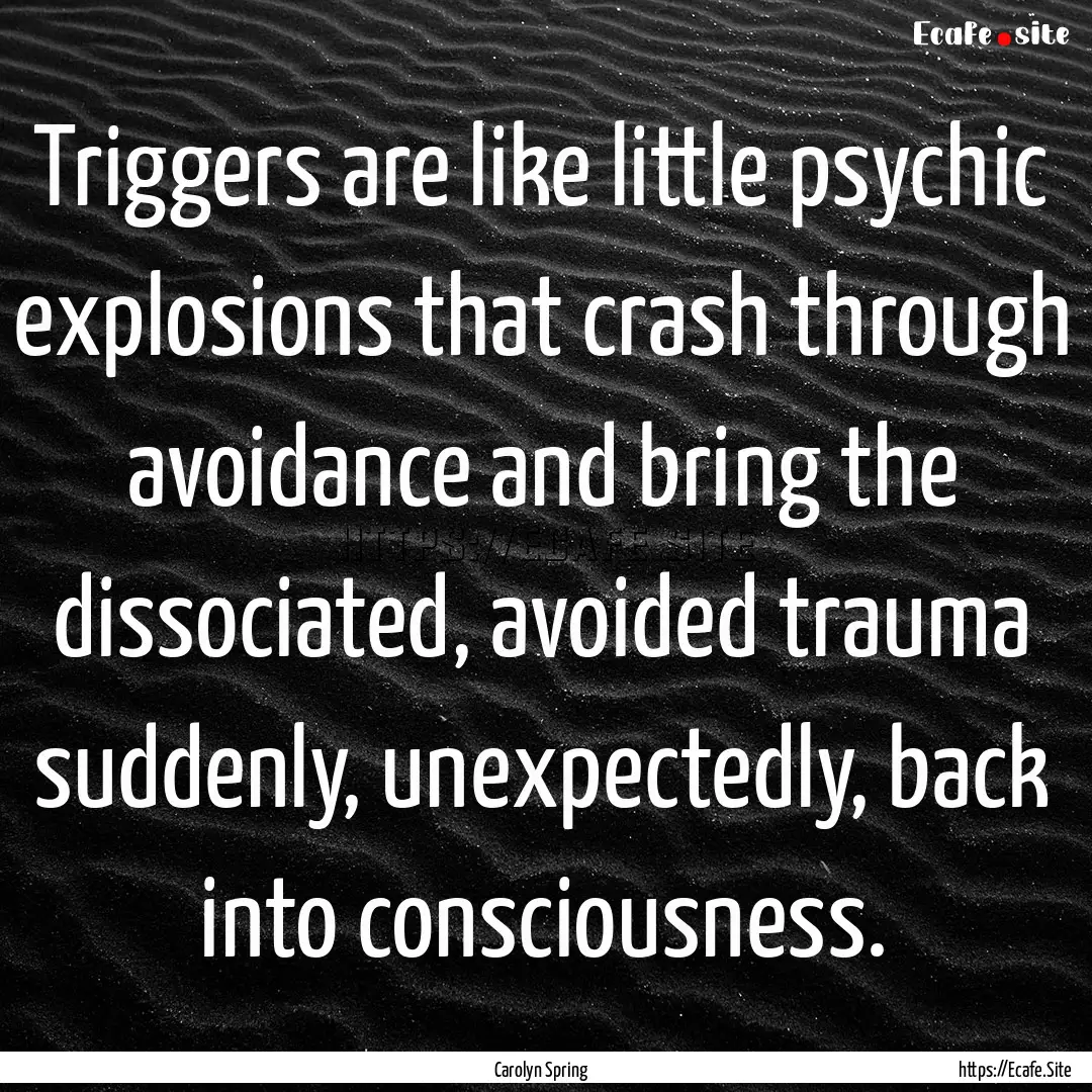 Triggers are like little psychic explosions.... : Quote by Carolyn Spring