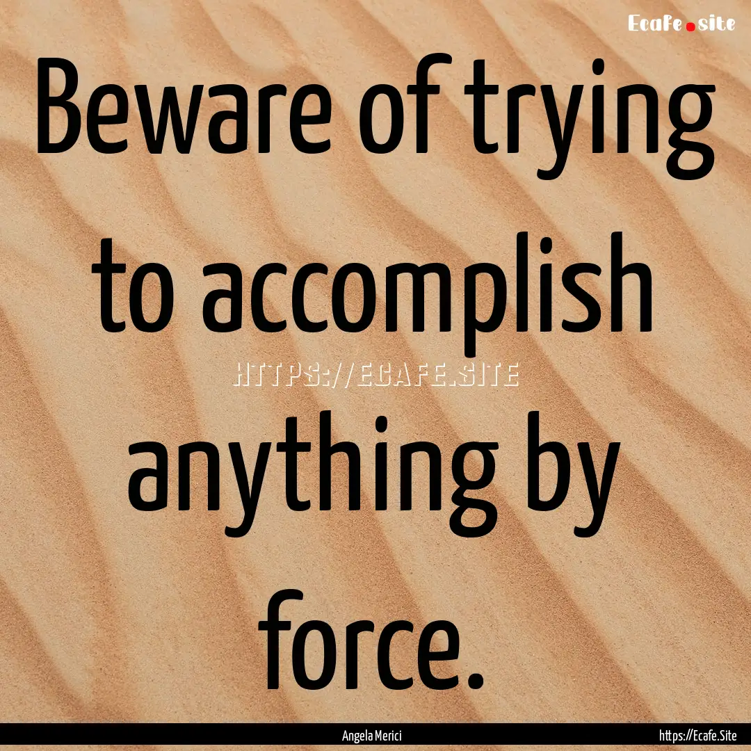 Beware of trying to accomplish anything by.... : Quote by Angela Merici