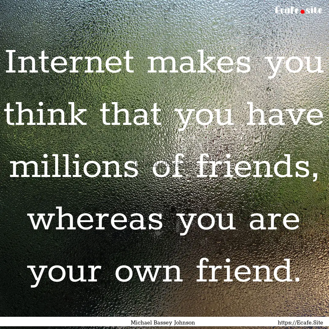 Internet makes you think that you have millions.... : Quote by Michael Bassey Johnson