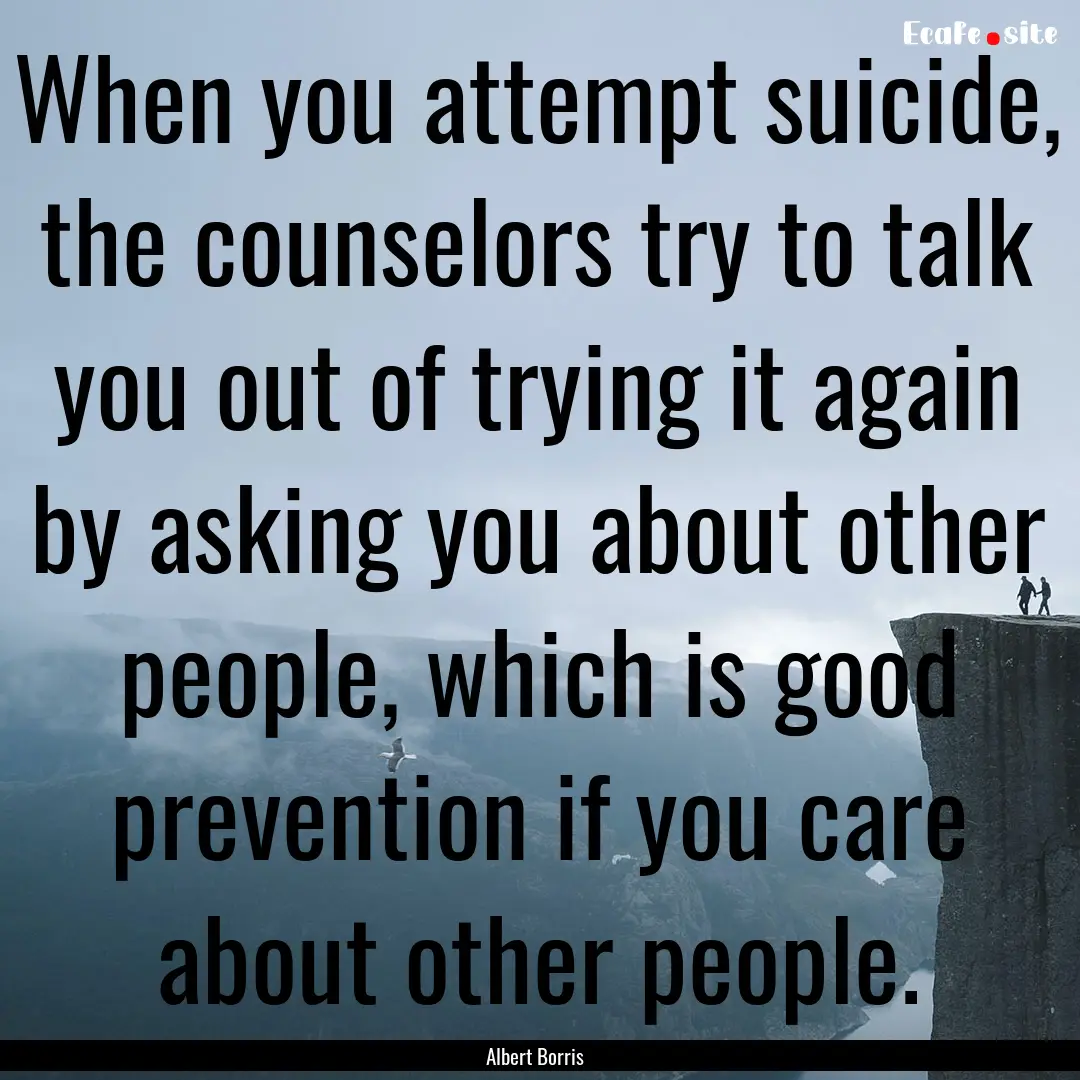 When you attempt suicide, the counselors.... : Quote by Albert Borris