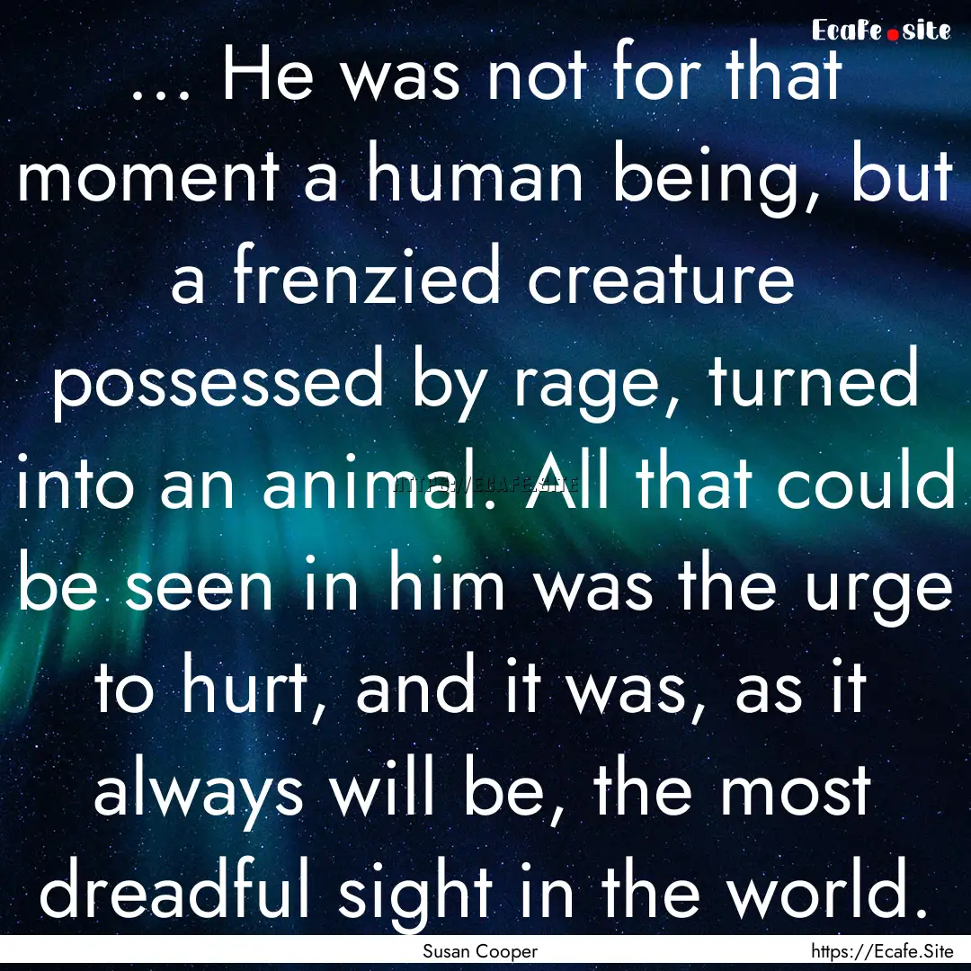 ... He was not for that moment a human being,.... : Quote by Susan Cooper