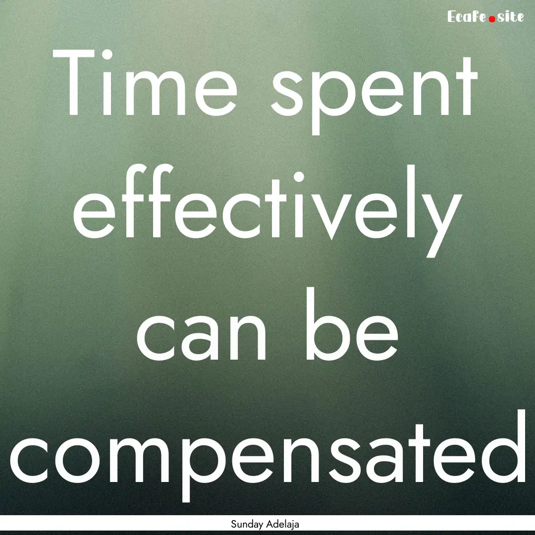 Time spent effectively can be compensated.... : Quote by Sunday Adelaja