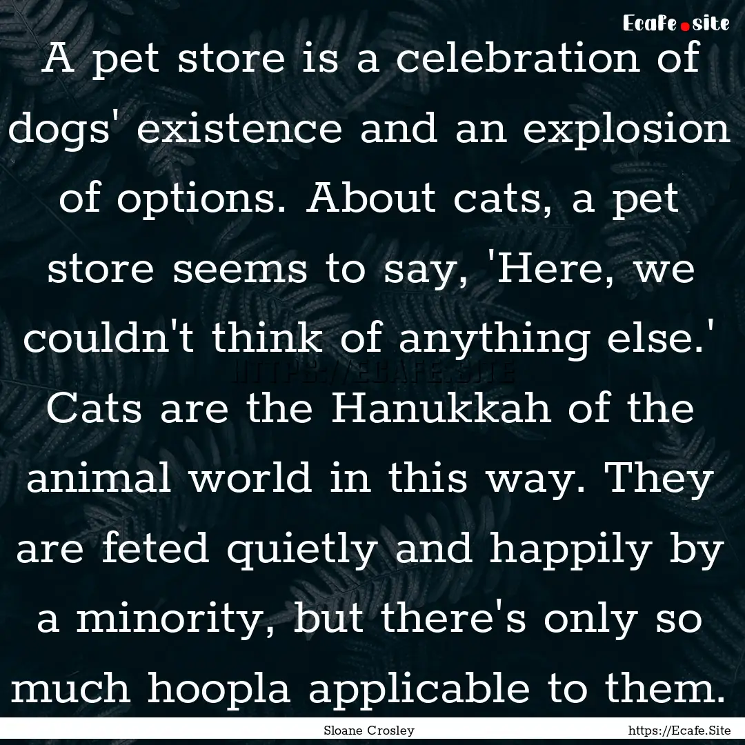 A pet store is a celebration of dogs' existence.... : Quote by Sloane Crosley