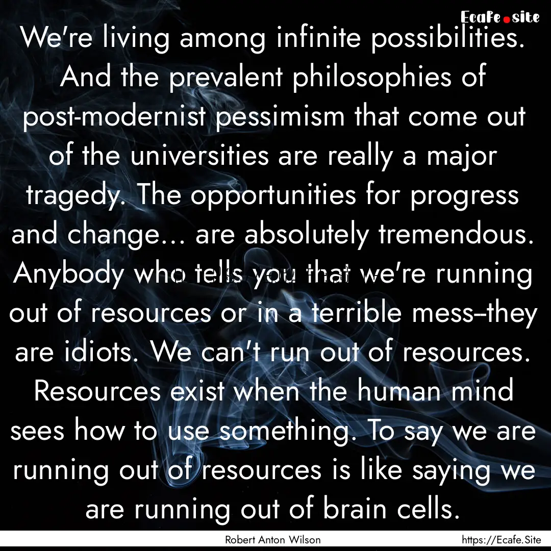 We're living among infinite possibilities..... : Quote by Robert Anton Wilson