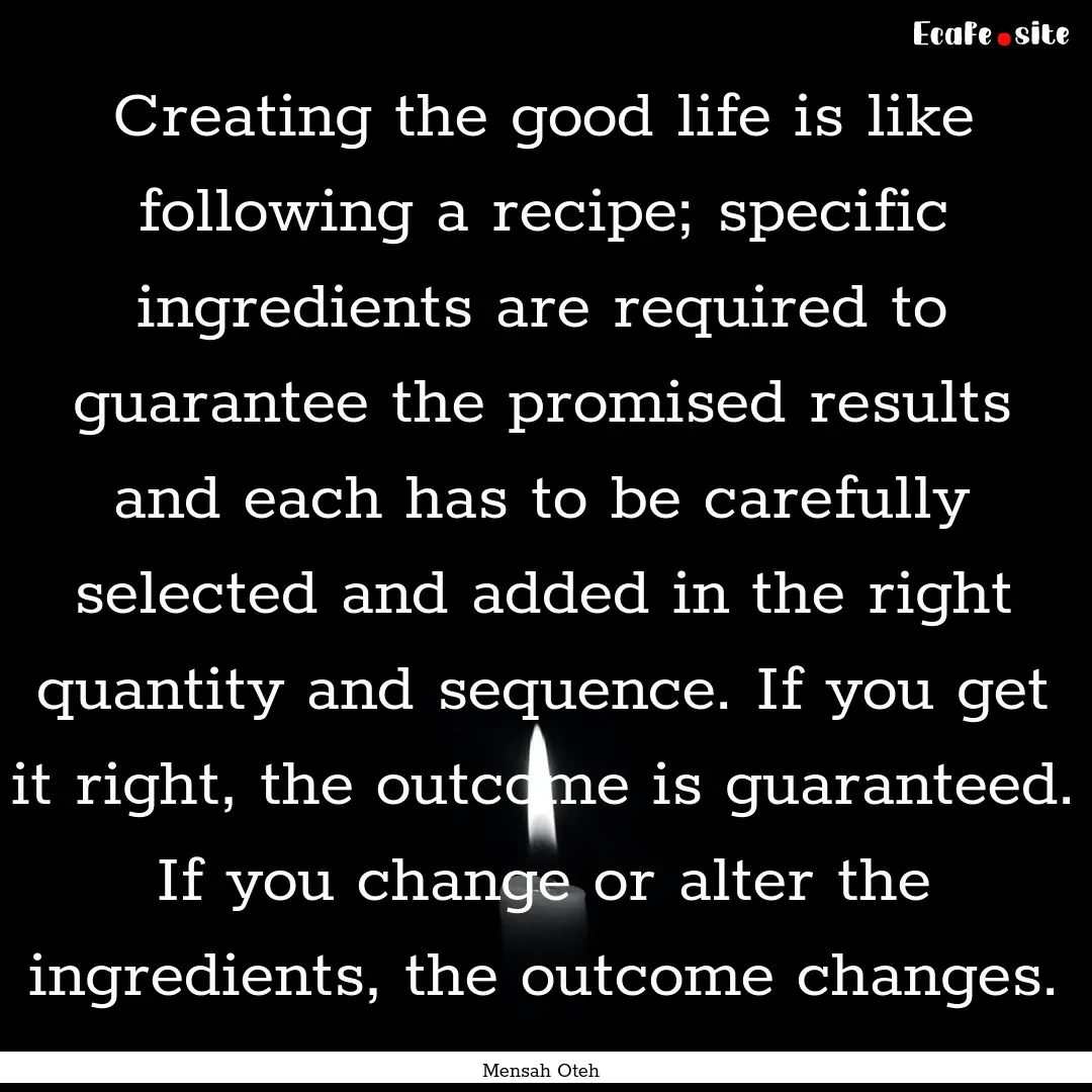 Creating the good life is like following.... : Quote by Mensah Oteh