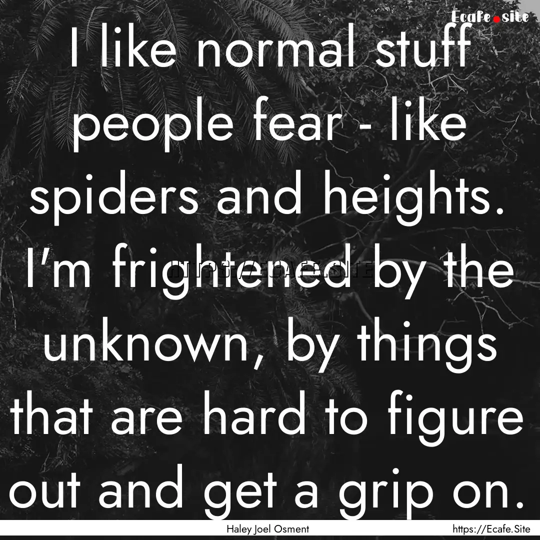 I like normal stuff people fear - like spiders.... : Quote by Haley Joel Osment