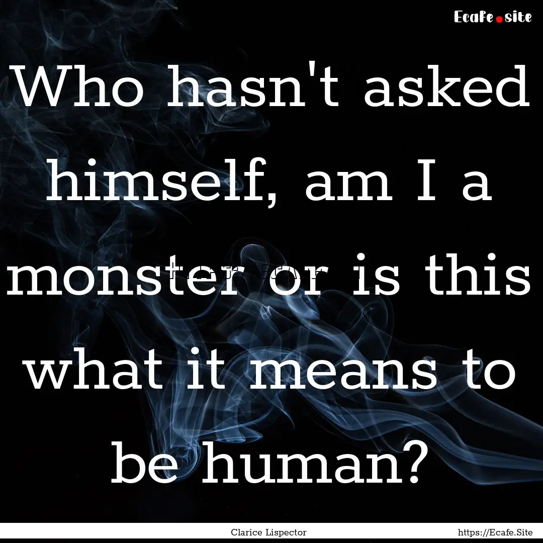 Who hasn't asked himself, am I a monster.... : Quote by Clarice Lispector