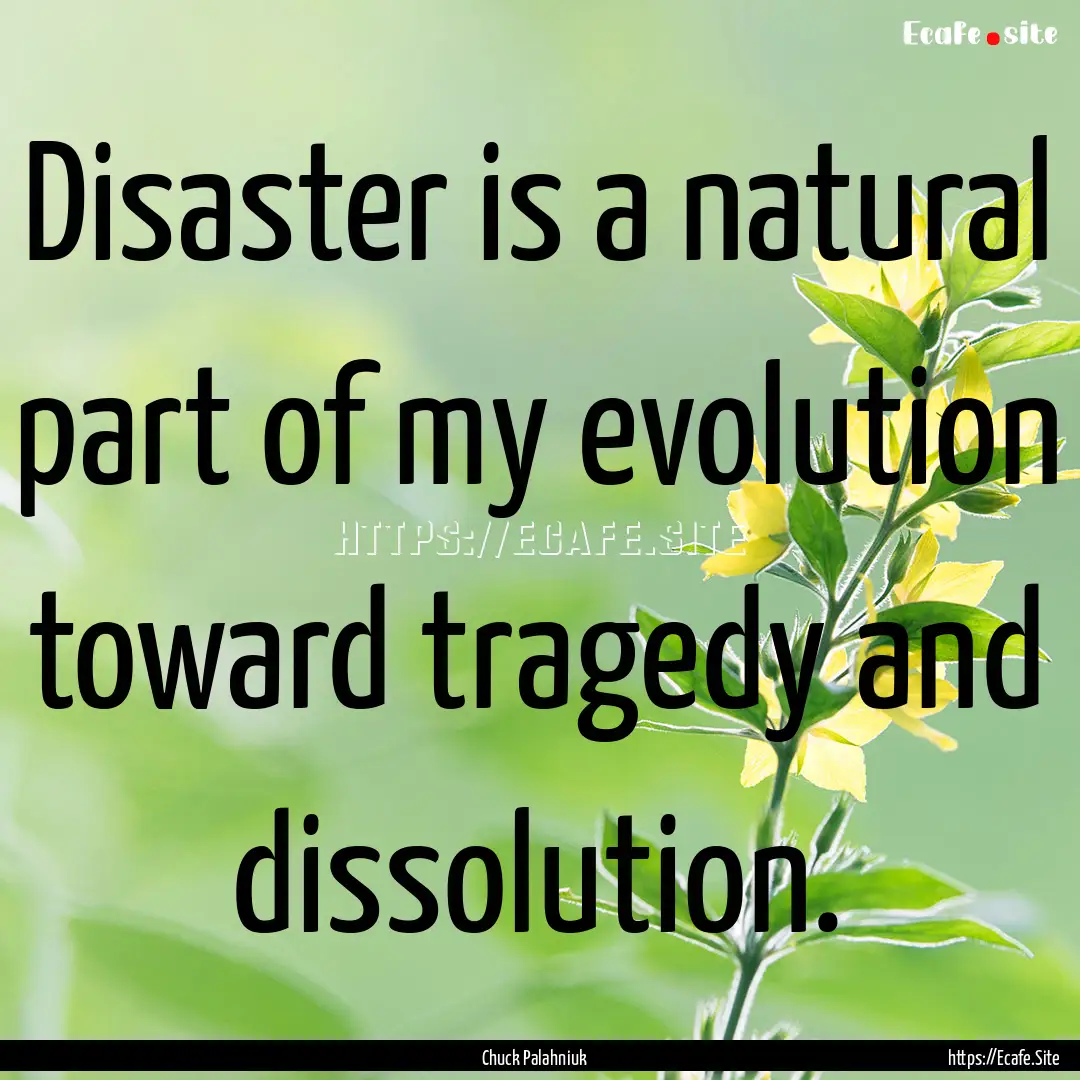 Disaster is a natural part of my evolution.... : Quote by Chuck Palahniuk