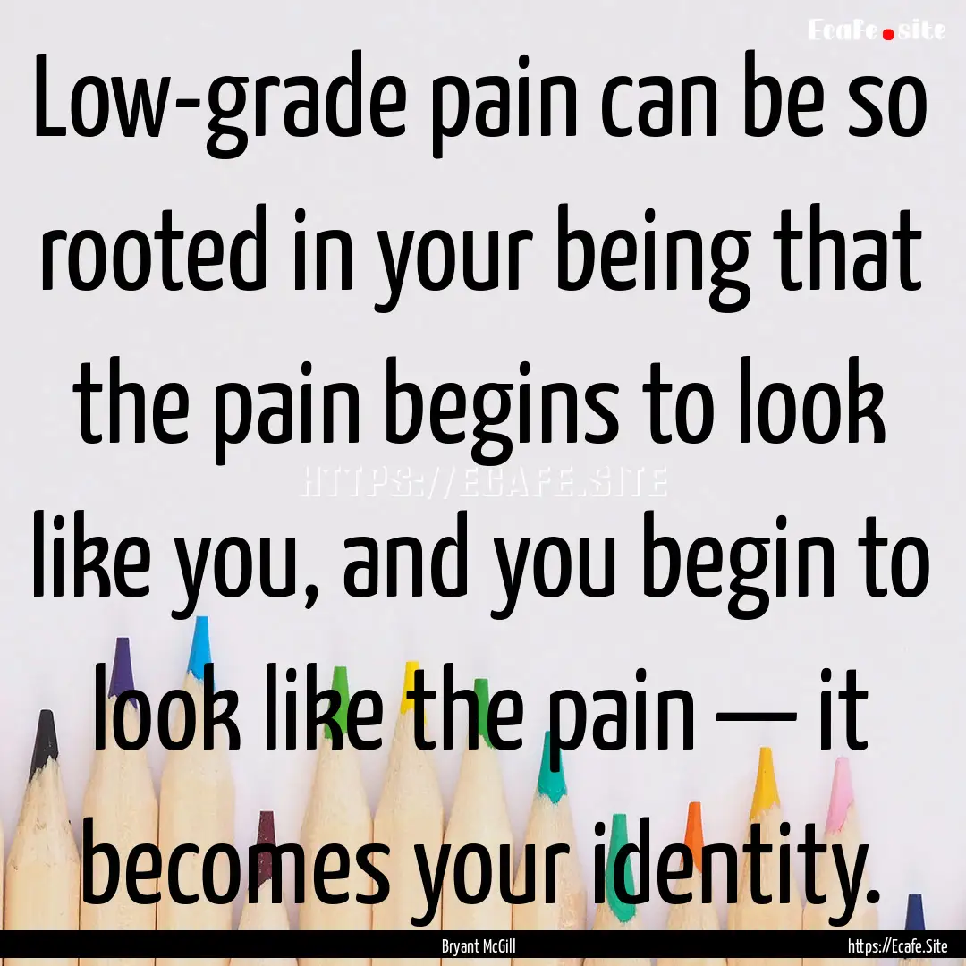 Low-grade pain can be so rooted in your being.... : Quote by Bryant McGill