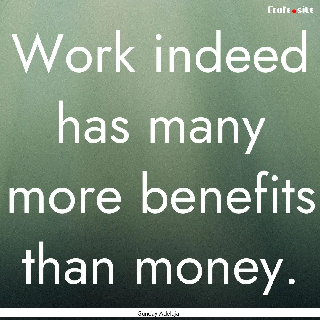 Work indeed has many more benefits than money..... : Quote by Sunday Adelaja