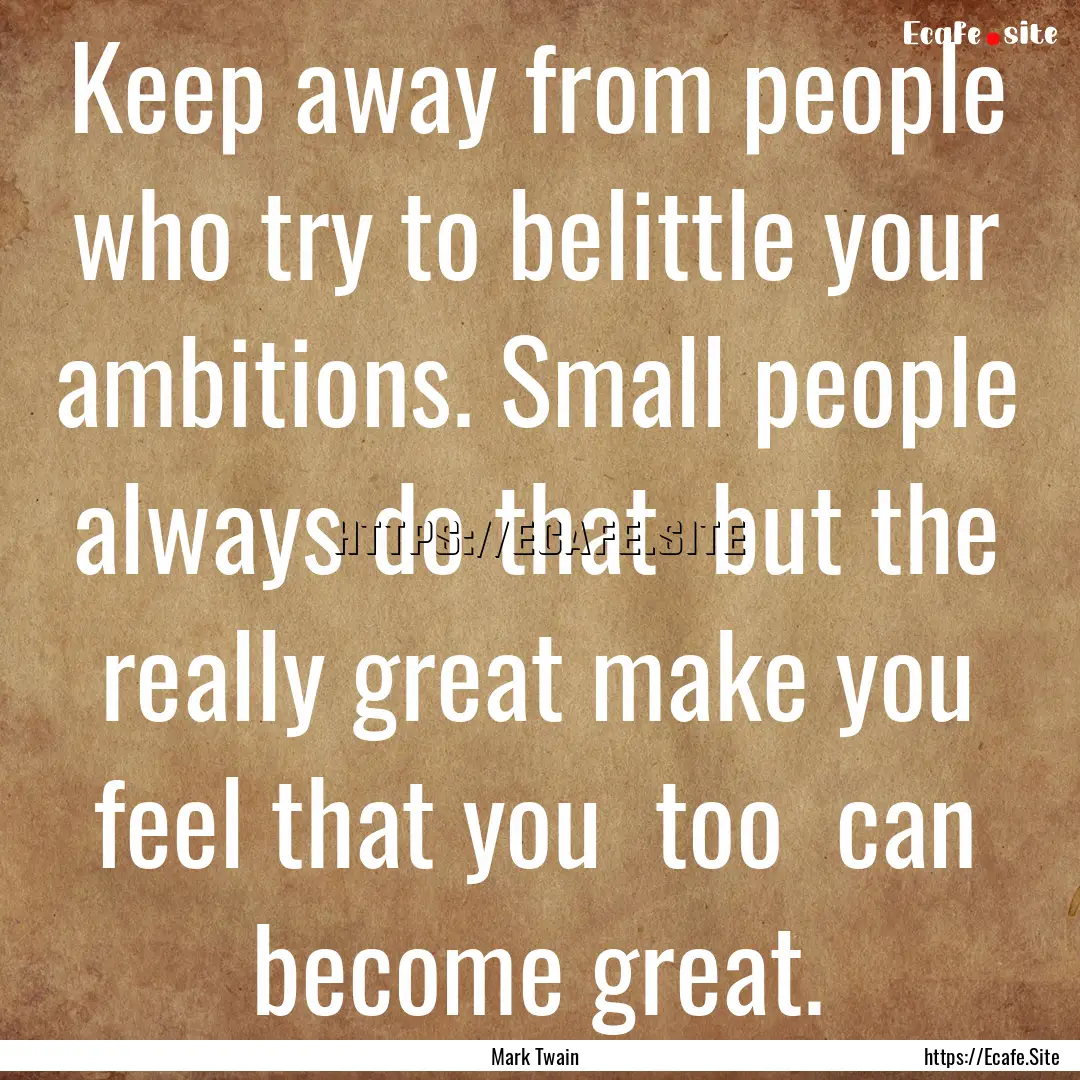 Keep away from people who try to belittle.... : Quote by Mark Twain