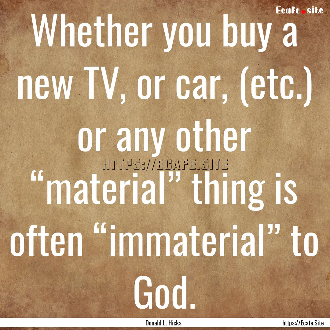 Whether you buy a new TV, or car, (etc.).... : Quote by Donald L. Hicks