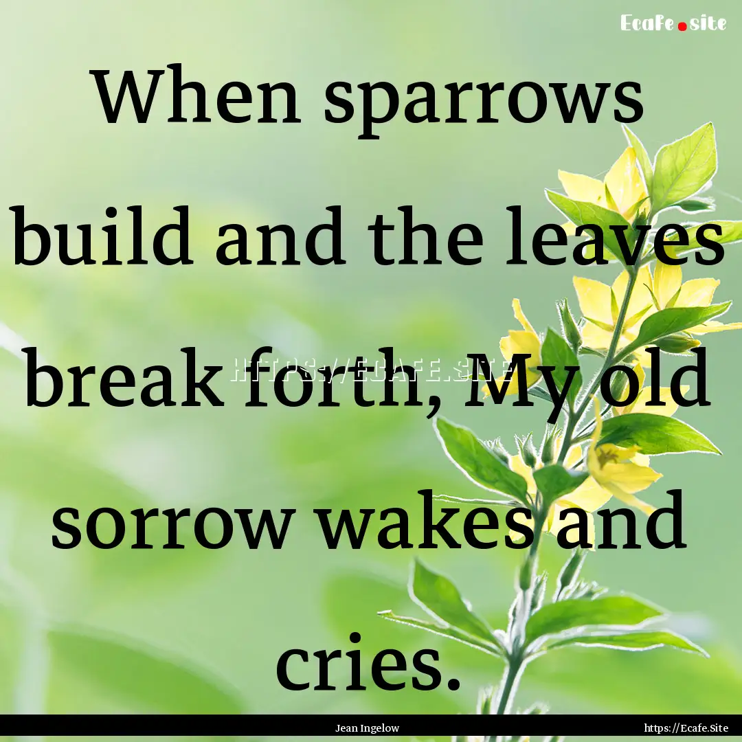 When sparrows build and the leaves break.... : Quote by Jean Ingelow