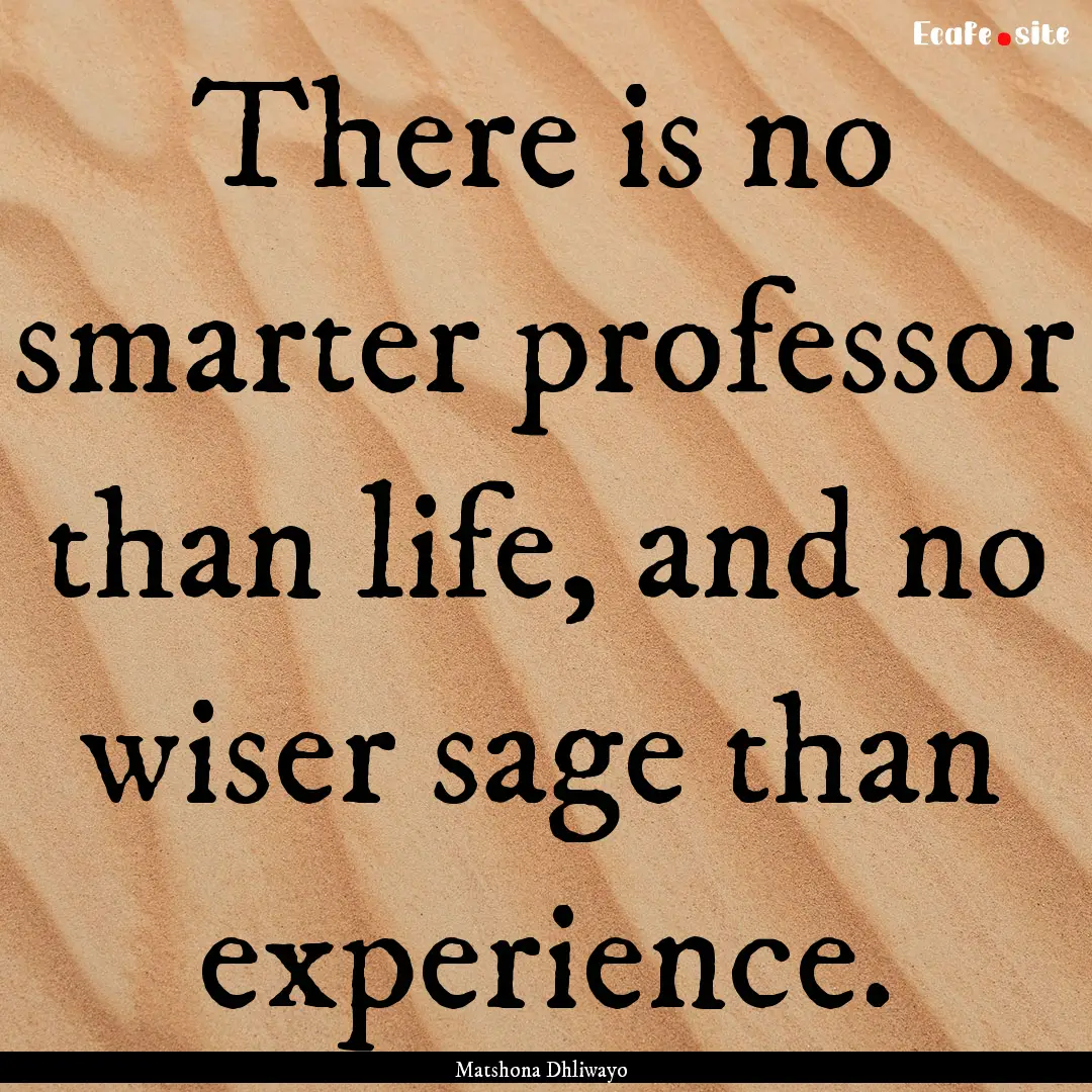 There is no smarter professor than life,.... : Quote by Matshona Dhliwayo