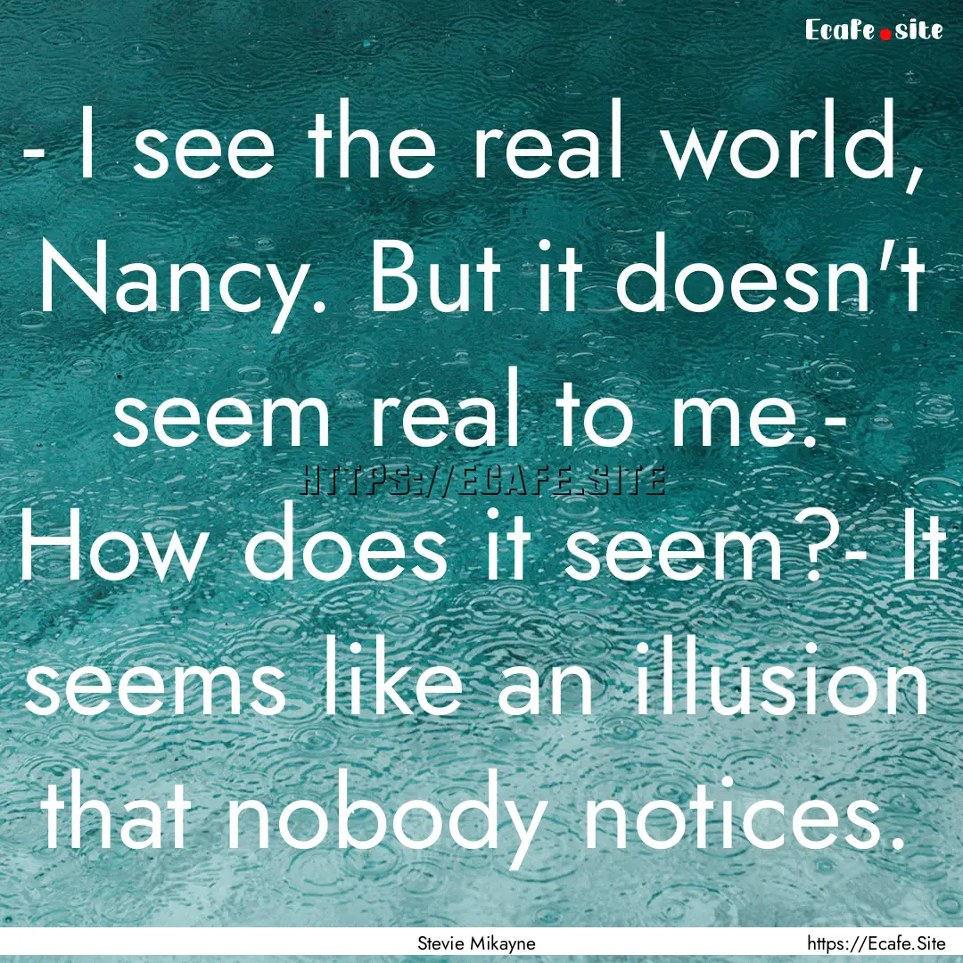 - I see the real world, Nancy. But it doesn't.... : Quote by Stevie Mikayne