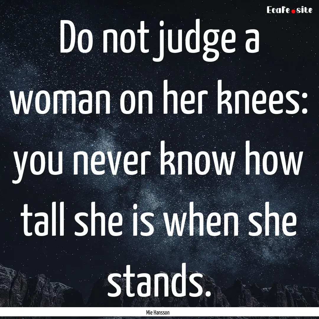 Do not judge a woman on her knees: you never.... : Quote by Mie Hansson