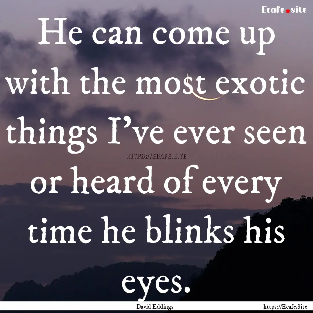 He can come up with the most exotic things.... : Quote by David Eddings