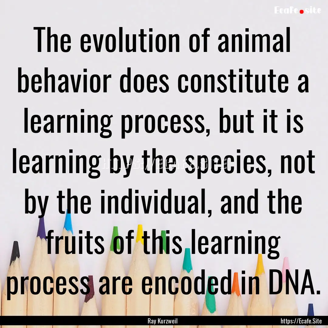 The evolution of animal behavior does constitute.... : Quote by Ray Kurzweil