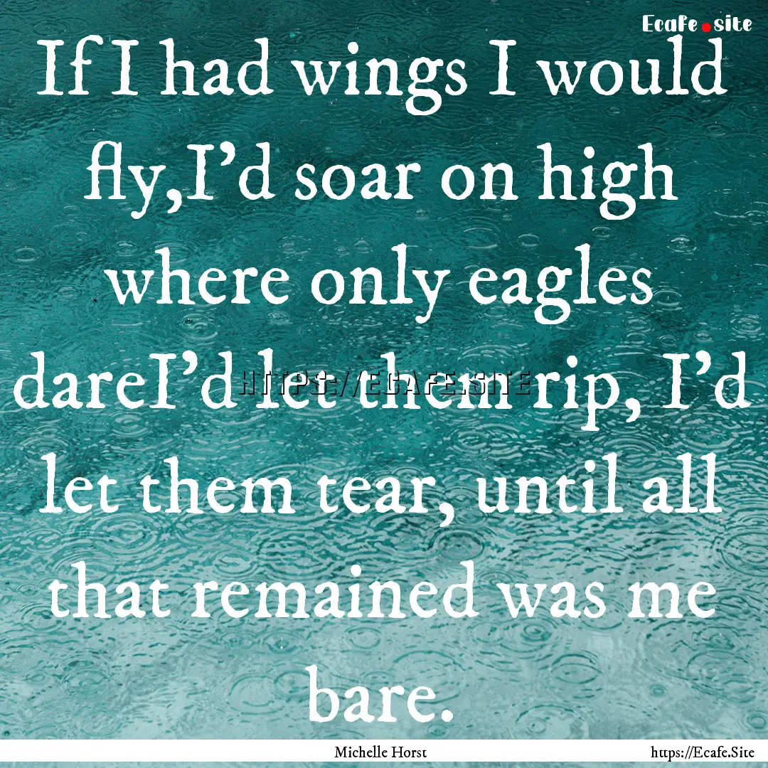 If I had wings I would fly,I'd soar on high.... : Quote by Michelle Horst