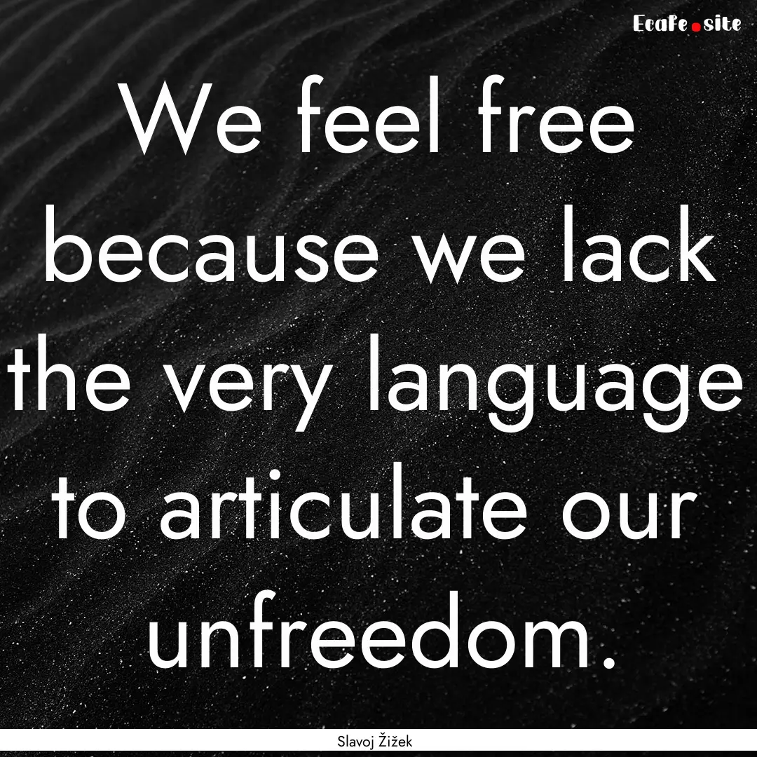 We feel free because we lack the very language.... : Quote by Slavoj Žižek